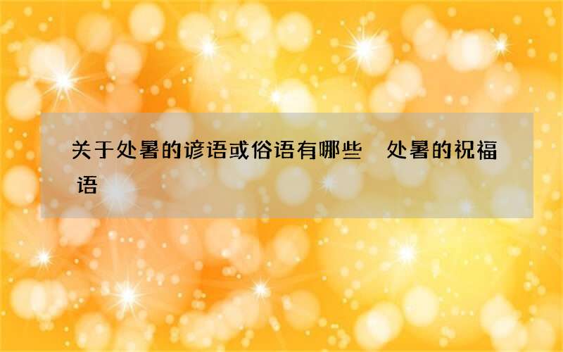 关于处暑的谚语或俗语有哪些 处暑的祝福语